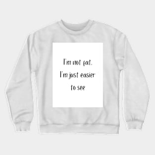 I'm not fat, I'm just easier to see Crewneck Sweatshirt